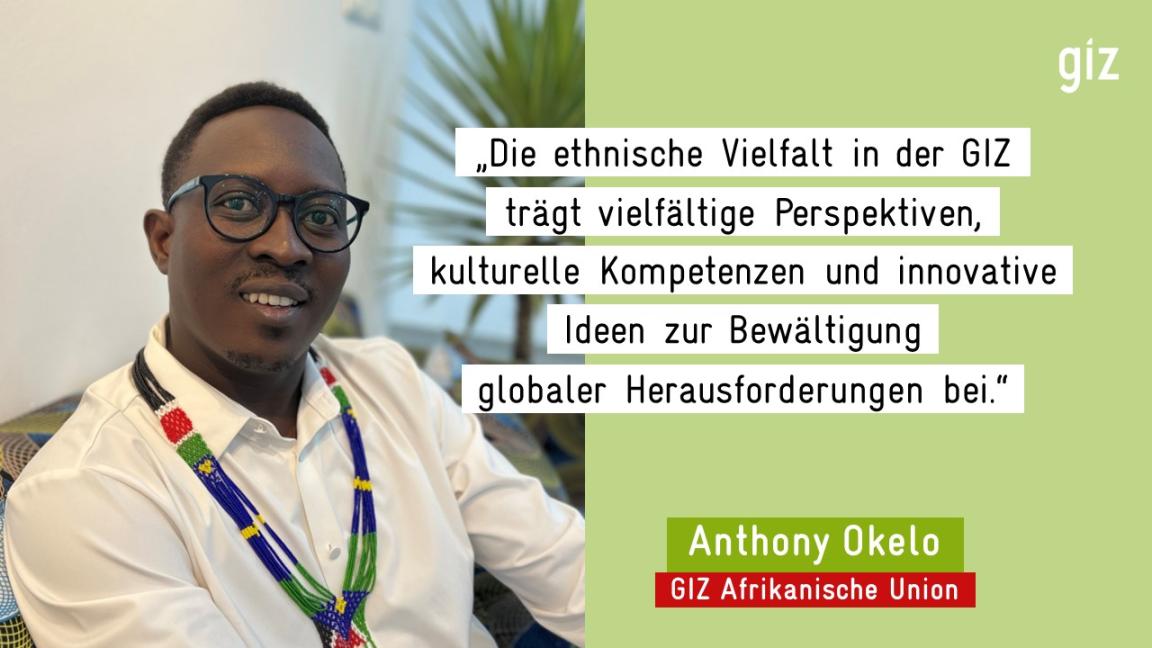 „Die ethnische Vielfalt in der GIZ trägt vielfältige Perspektiven, kulturelle Kompetenzen und innovative Ideen zur Bewältigung globaler Herausforderungen bei." - Anthony Okelo, GIZ Afrikanische Union